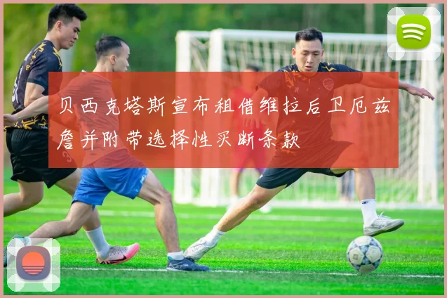 贝西克塔斯宣布租借维拉后卫厄兹詹并附带选择性买断条款