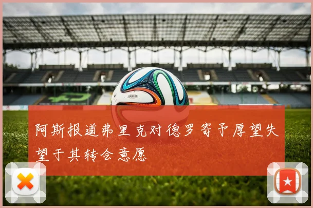 阿斯报道弗里克对德罗寄予厚望失望于其转会意愿