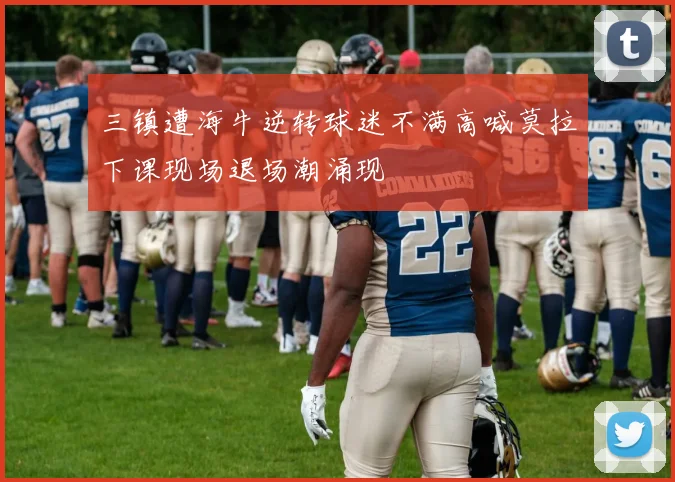三镇遭海牛逆转球迷不满高喊莫拉下课现场退场潮涌现