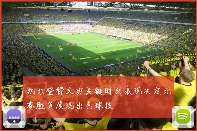 凯尔登赞文班关键时刻表现决定比赛胜负展现出色球技