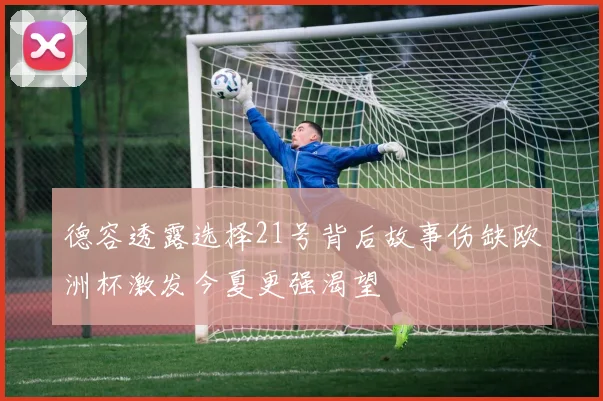 德容透露选择21号背后故事伤缺欧洲杯激发今夏更强渴望