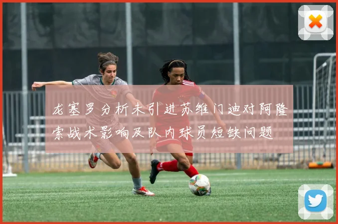 龙塞罗分析未引进苏维门迪对阿隆索战术影响及队内球员短缺问题