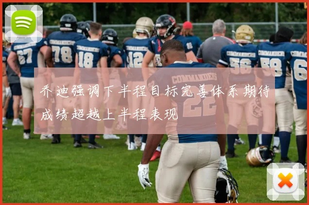 乔迪强调下半程目标完善体系期待成绩超越上半程表现